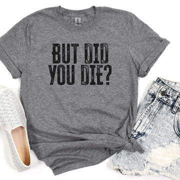 But Did You Die? Unisex Graphic T-Shirt